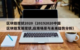 区块链现状2020（20192020中国区块链发展现状,应用场景与未来趋势分析）