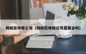 蚂蚁区块链公司（蚂蚁区块链公司是国企吗）