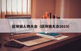 区块链人物大会（区块链大会2019）