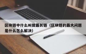区块链中什么叫做最长链(区块链的最大问题是什么怎么解决)
