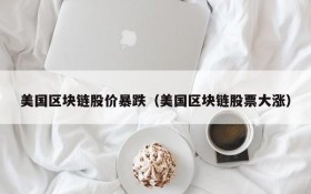美国区块链股价暴跌(美国区块链股票大涨)