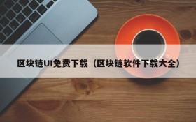 区块链UI免费下载（区块链软件下载大全）