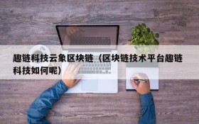 趣链科技云象区块链（区块链技术平台趣链 科技如何呢）