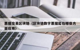 票据交易区块链(区块链数字票据能在哪些方面应用)