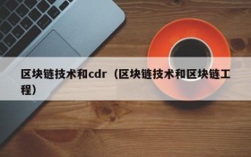 区块链技术和cdr(区块链技术和区块链工程)