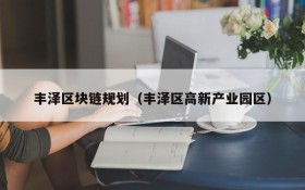 丰泽区块链规划(丰泽区高新产业园区)