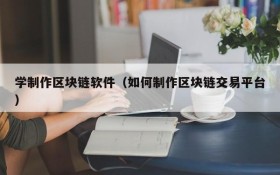学制作区块链软件（如何制作区块链交易平台）