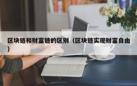 区块链和财富链的区别(区块链实现财富自由)