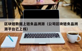 区块链数据上链食品溯源(公司区块链食品溯源平台已上线)