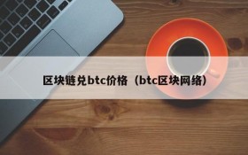 区块链兑btc价格（btc区块网络）