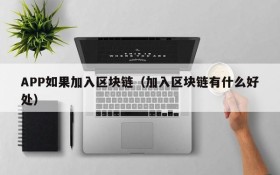 APP如果加入区块链(加入区块链有什么好处)
