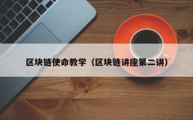 区块链使命教学(区块链讲座第二讲)