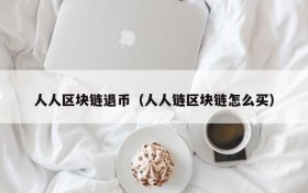人人区块链退币(人人链区块链怎么买)