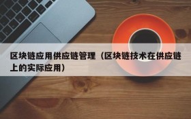区块链应用供应链管理(区块链技术在供应链上的实际应用)