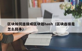 区块如何连接成区块链hash(区块连接是怎么回事)