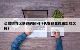 长安链与区块链的区别(长安链生态联盟概念股)
