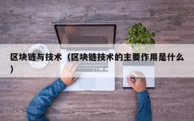 区块链与技术（区块链技术的主要作用是什么）