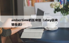 ambertime的区块链（abey区块链投资）