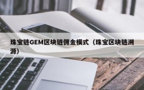 珠宝链GEM区块链佣金模式(珠宝区块链溯源)
