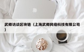 武卿访谈区块链(上海武卿网络科技有限公司)