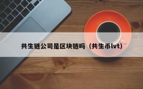 共生链公司是区块链吗(共生币lvt)
