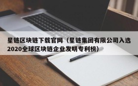 星链区块链下载官网(星链集团有限公司入选2020全球区块链企业发明专利榜)