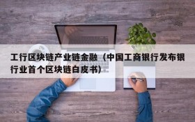 工行区块链产业链金融（中国工商银行发布银行业首个区块链白皮书）