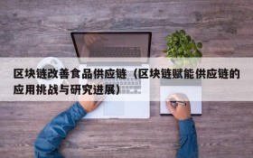 区块链改善食品供应链(区块链赋能供应链的应用挑战与研究进展)