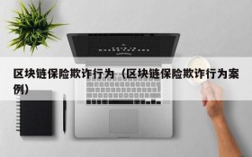 区块链保险欺诈行为（区块链保险欺诈行为案例）