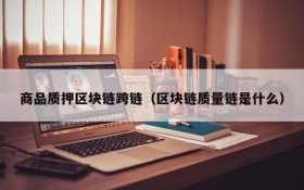 商品质押区块链跨链(区块链质量链是什么)