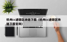 杭州cc通链区块链下载（杭州cc通链区块链下载官网）
