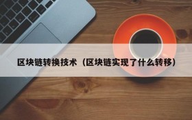 区块链转换技术(区块链实现了什么转移)
