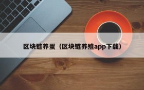 区块链养蛋(区块链养殖app下载)