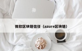微软区块链信任(azure区块链)