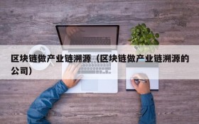区块链做产业链溯源(区块链做产业链溯源的公司)