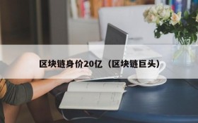 区块链身价20亿（区块链巨头）