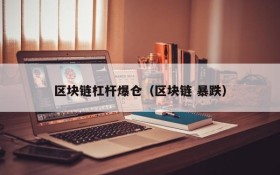 区块链杠杆爆仓(区块链 暴跌)