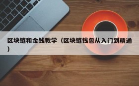 区块链和金钱教学(区块链钱包从入门到精通)