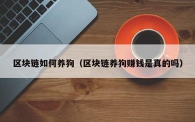 区块链如何养狗(区块链养狗赚钱是真的吗)