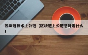 区块链技术上公链(区块链上公链意味着什么)