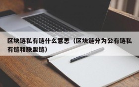 区块链私有链什么意思（区块链分为公有链私有链和联盟链）