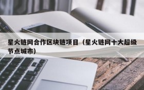 星火链网合作区块链项目(星火链网十大超级节点城市)