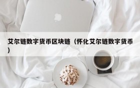 艾尔链数字货币区块链(怀化艾尔链数字货币)