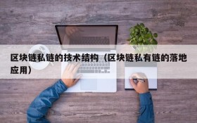 区块链私链的技术结构(区块链私有链的落地应用)
