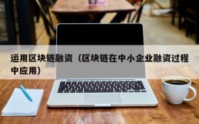 运用区块链融资（区块链在中小企业融资过程中应用）