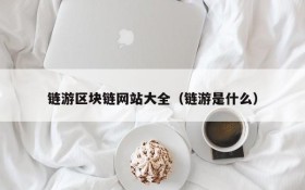 链游区块链网站大全(链游是什么)
