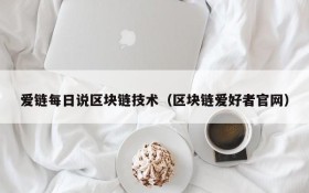 爱链每日说区块链技术(区块链爱好者官网)