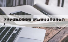 区块链媒体投资资讯(区块链媒体是做什么的)