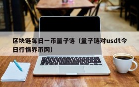 区块链每日一币量子链(量子链对usdt今日行情界币网)