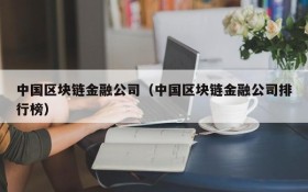 中国区块链金融公司（中国区块链金融公司排行榜）